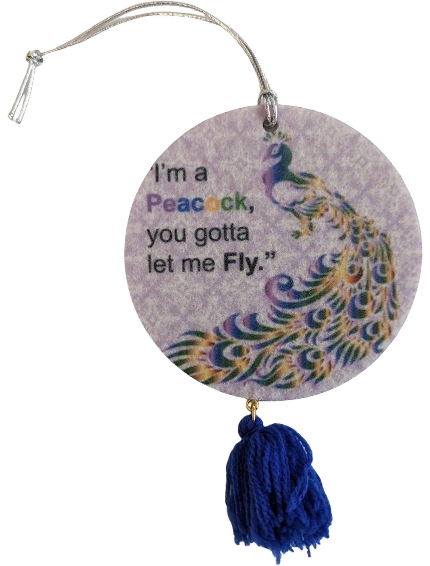 Car Ornament - Round double sided "I'm a Peacock, you gotta let me Fly."